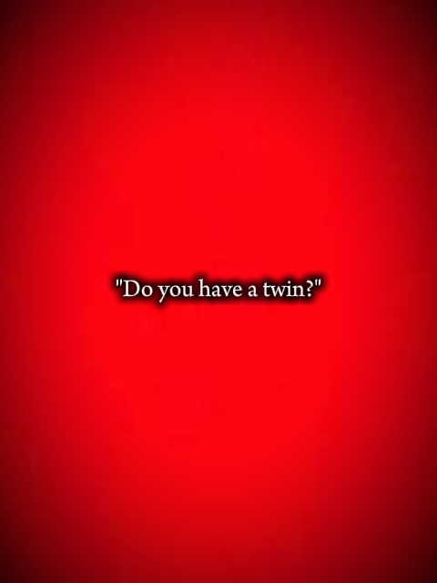 Do you have a twin?