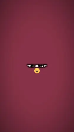 me ugly? 