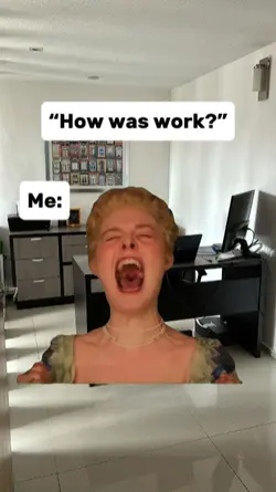 “How was work?”

Me: