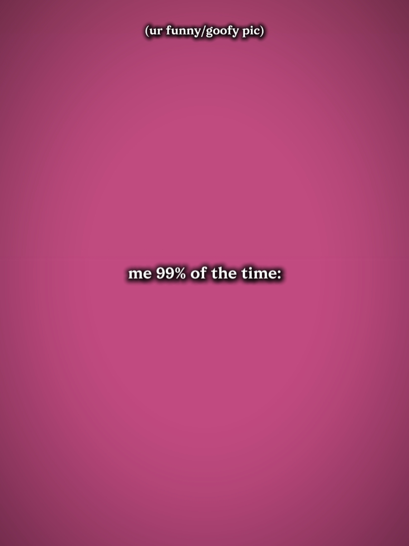 moi99 % du temps