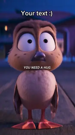 You need a hug! 