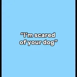 Iโm scared of ur dog