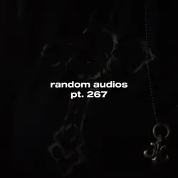 random audio pt. 267