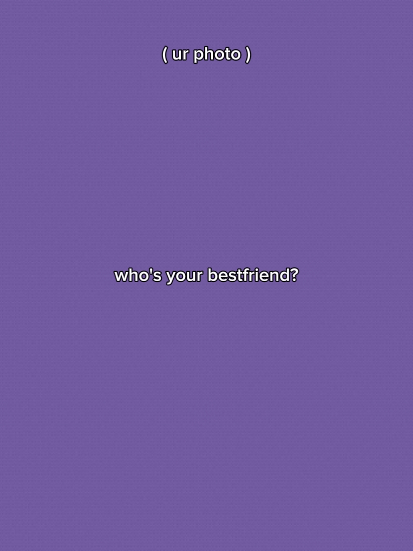 who's ur bestfriend 