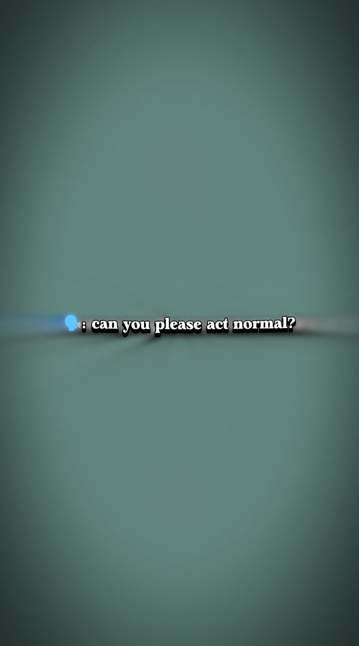 ¿Por favor actúa normal?