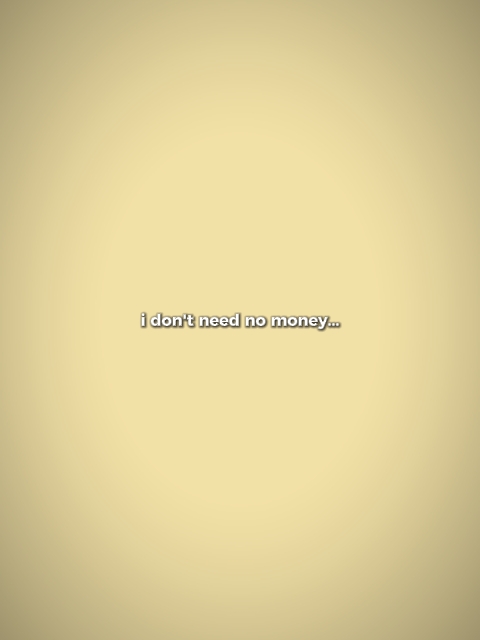 don't need no money