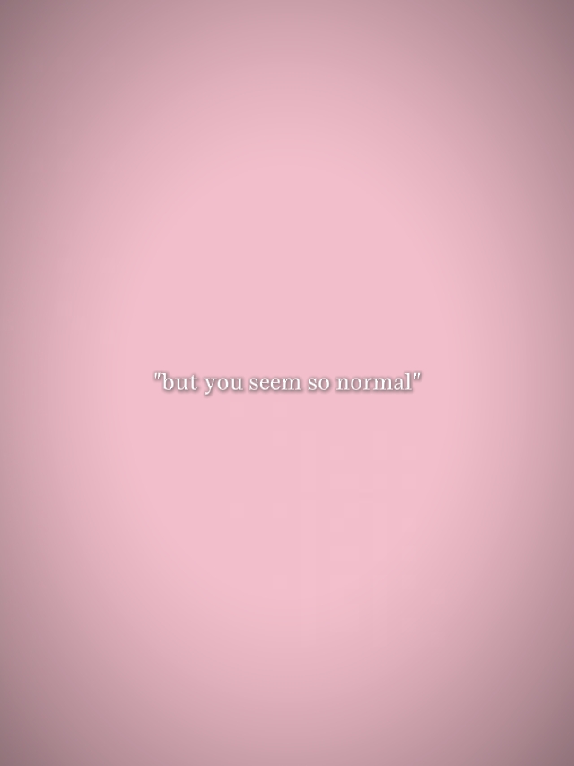 but you seem normal 