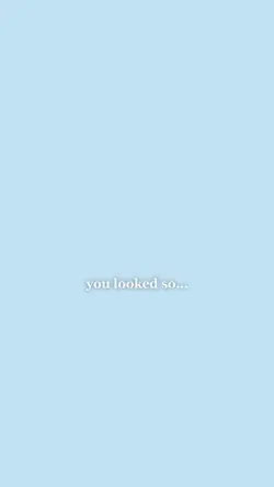 you looked so?