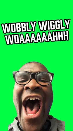 WOBBLY WIGGLY WOAAAH