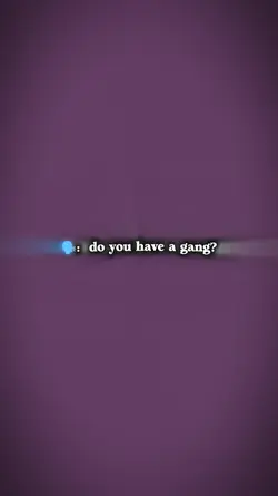 do you have a gang?