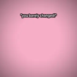 you barely changed