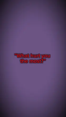 -What hurt you most?