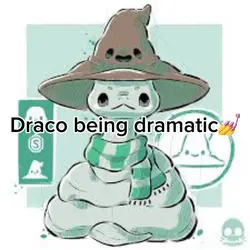 Draco being dramatic