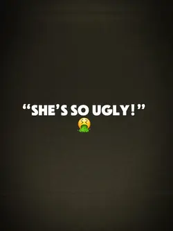 “She is so ugly!”