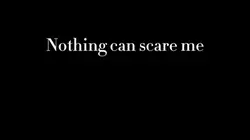 Nothing can scare me