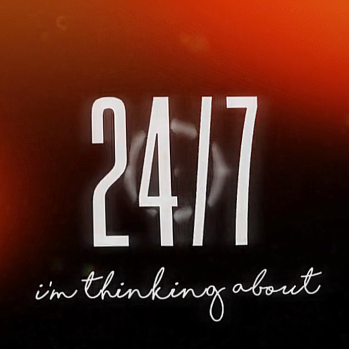 24/7 thinking about 