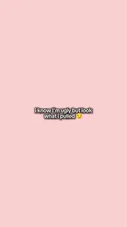 I know im ugly