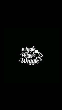 wiggle wiggle wiggle