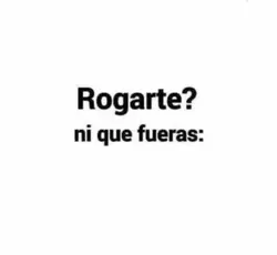Rogarte ?