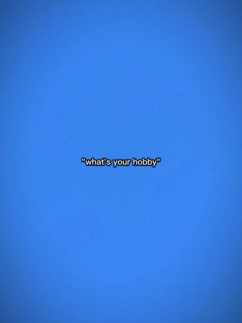 whats ur hobbyb