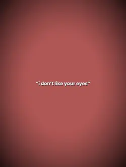 I dont like ur eyes