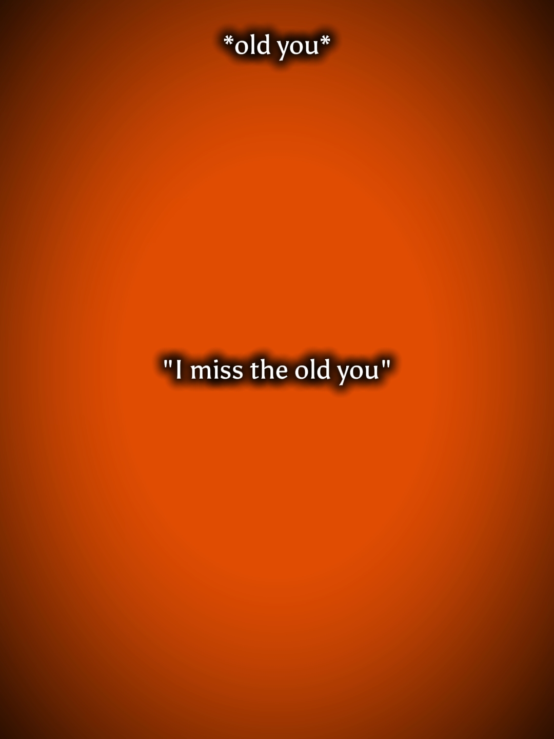I miss the old you