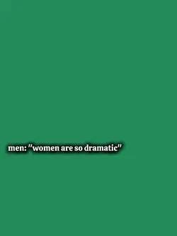 women are so dramati
