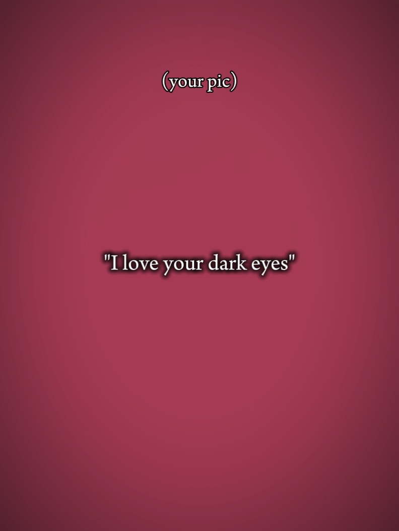 i love ur dark eyes