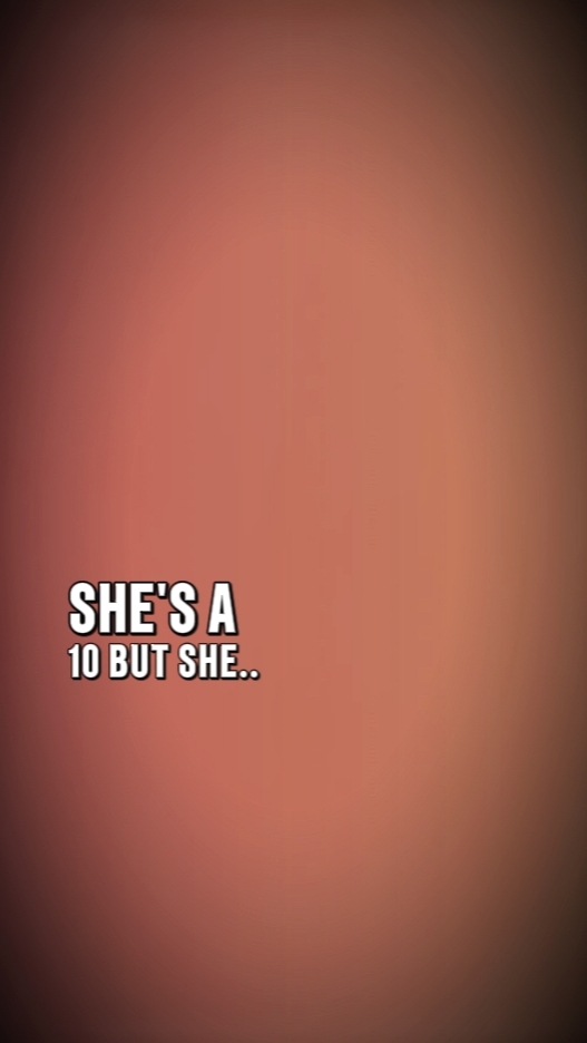she's  a 10 but?..