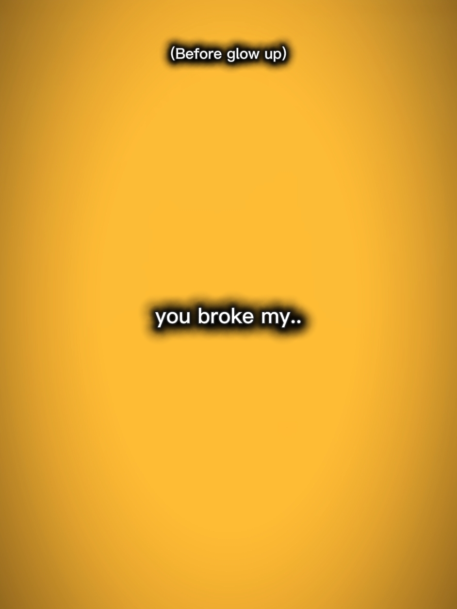 you broke my..