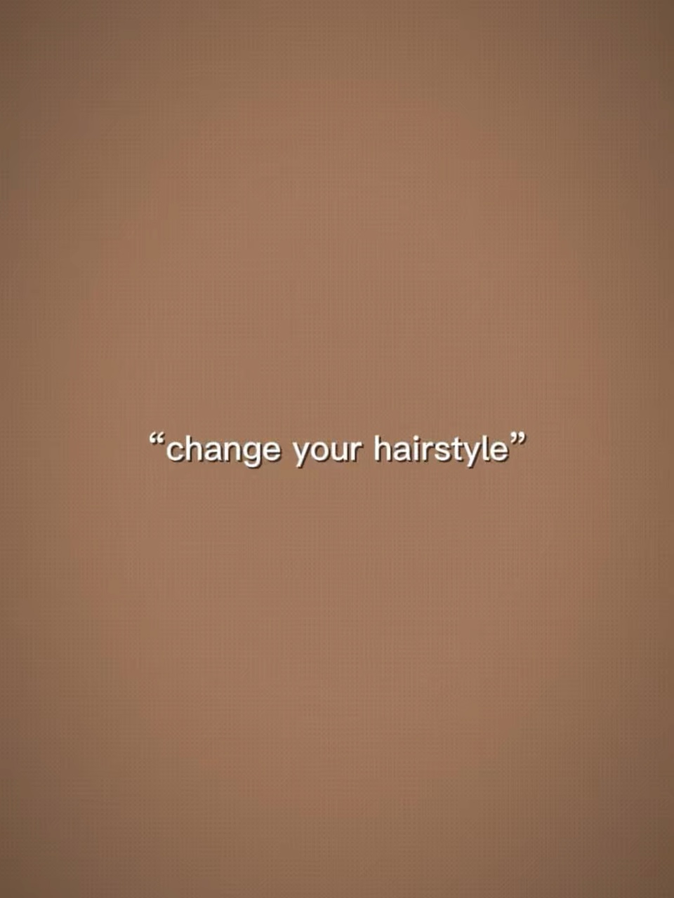 Change your hairstyl