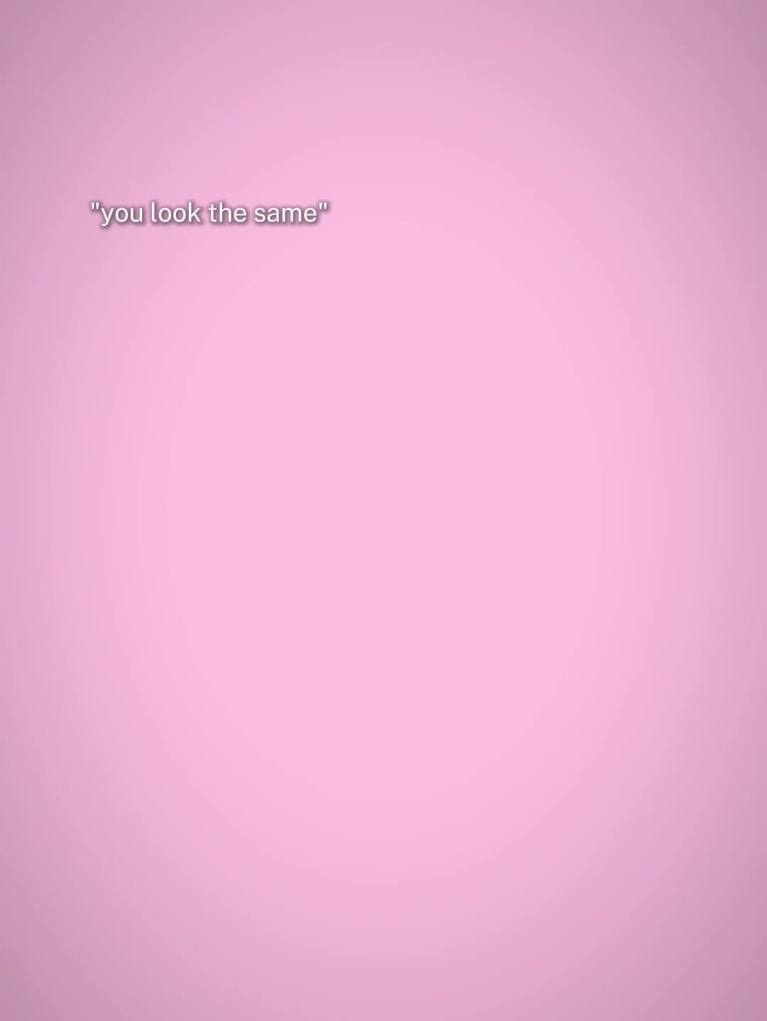 you look the samee