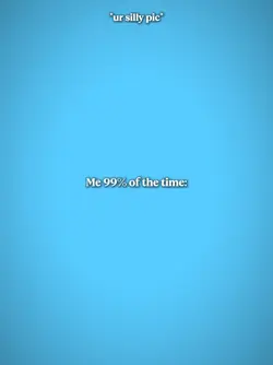 Me 99%of the time 