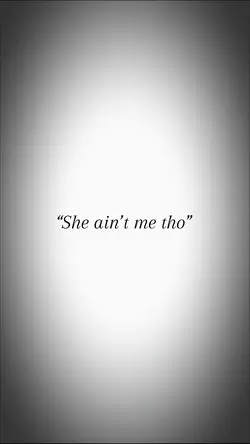 She ain’t me tho
