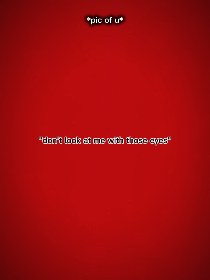 look me at eyes