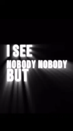 I see nobody but you