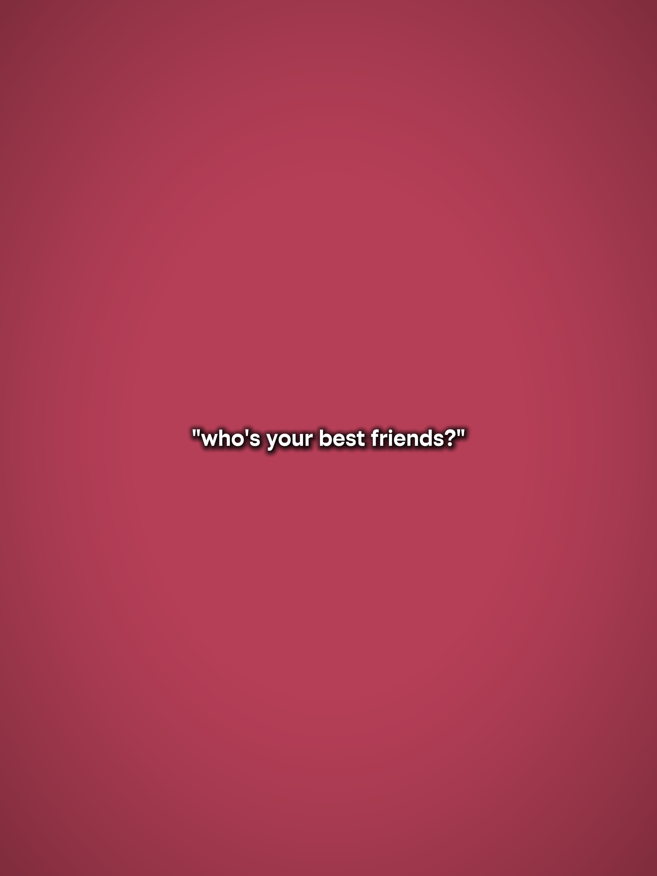 qui sont tes meilleurs amis