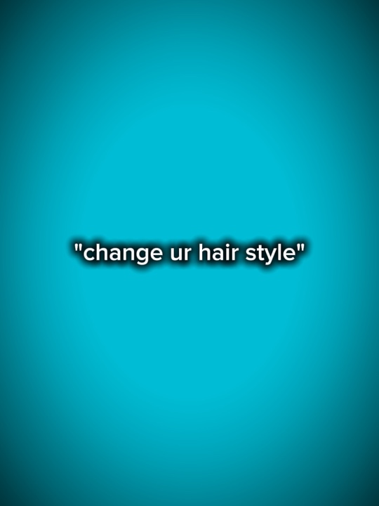 Change ur hair style