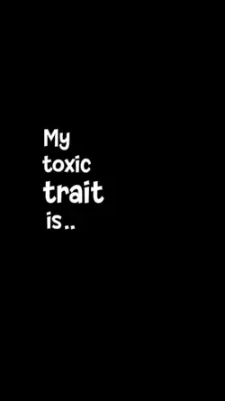 my toxic trait is