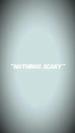 “Nothings scary”