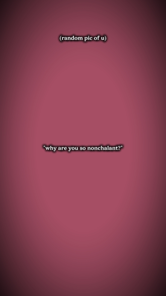 I'm not nonchalant 