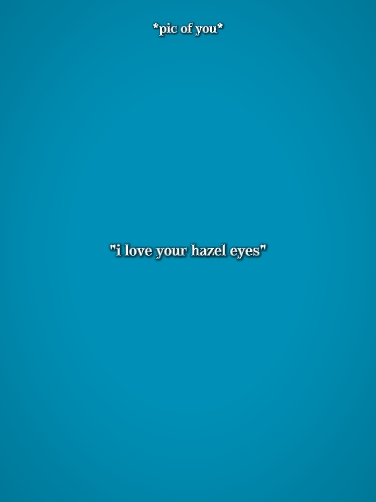 i love ur hazel eyes