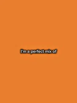 I’m a perfect mix of