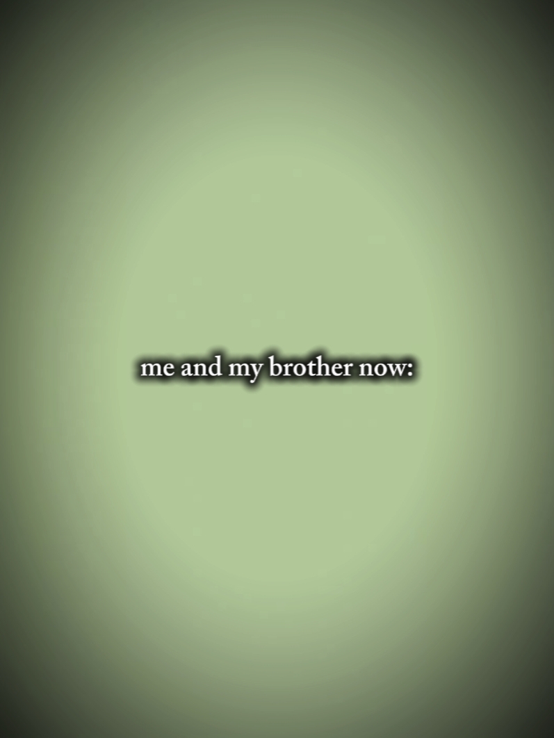 my brother now? 