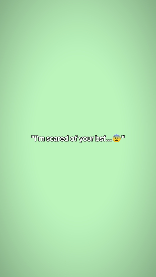 im scared of ur bsf