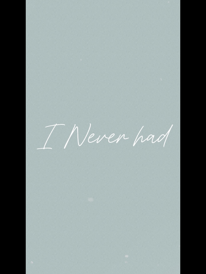 I Never had