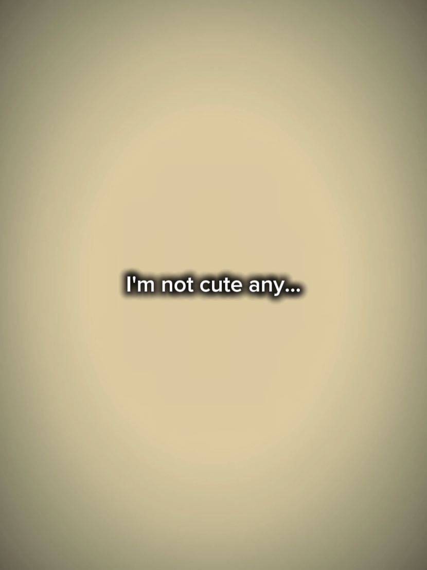 I'm not cute anymore