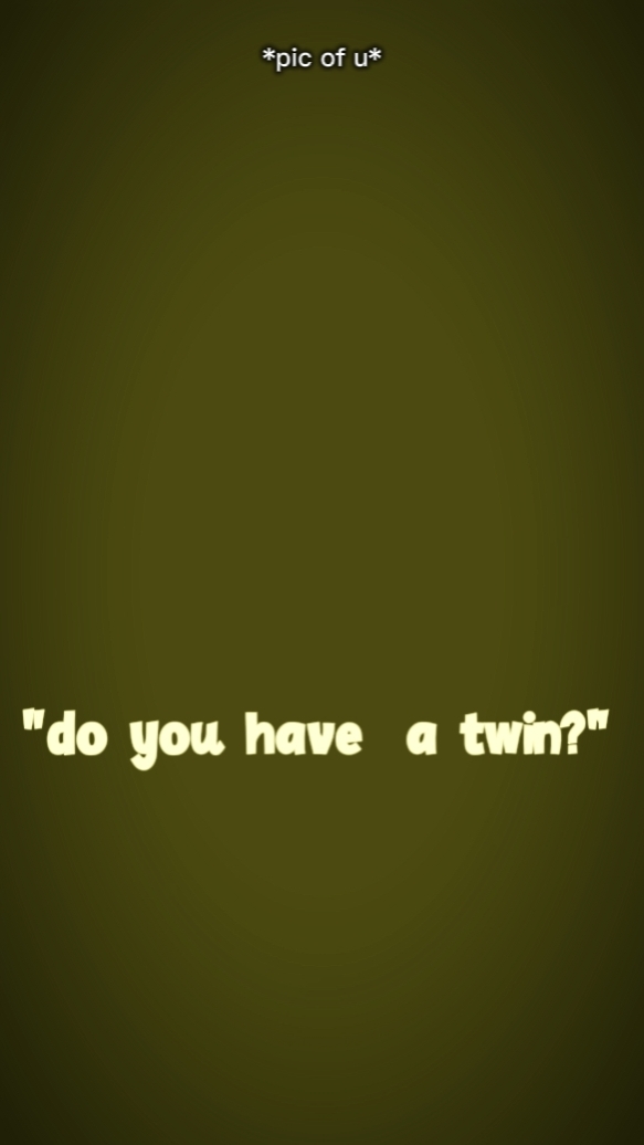 DO U HAV TWIN?