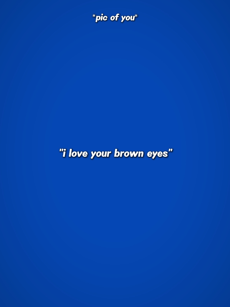Ich liebe deine braunen Augen