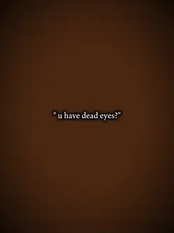 u have dead eyes 
